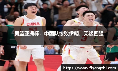 男篮亚洲杯：中国队惨败伊朗，无缘四强