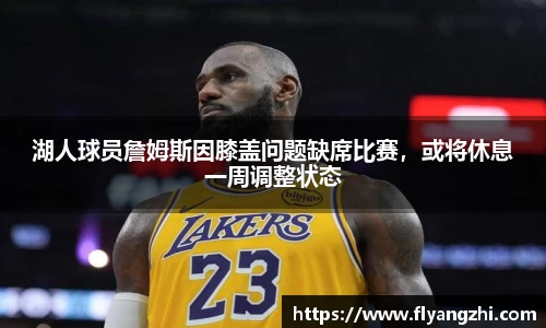 湖人球员詹姆斯因膝盖问题缺席比赛，或将休息一周调整状态