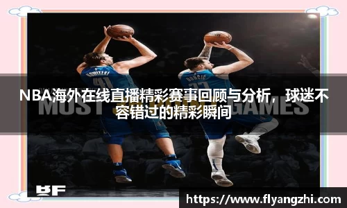 NBA海外在线直播精彩赛事回顾与分析，球迷不容错过的精彩瞬间