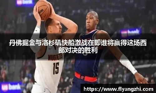 丹佛掘金与洛杉矶快船激战在即谁将赢得这场西部对决的胜利