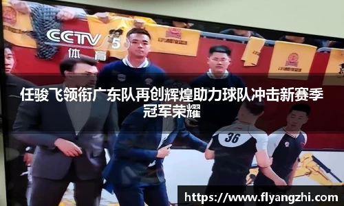 任骏飞领衔广东队再创辉煌助力球队冲击新赛季冠军荣耀