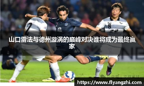 山口雷法与德州漩涡的巅峰对决谁将成为最终赢家