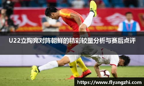 U22立陶宛对阵朝鲜的精彩较量分析与赛后点评