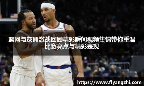 篮网与灰熊激战回顾精彩瞬间视频集锦带你重温比赛亮点与精彩表现